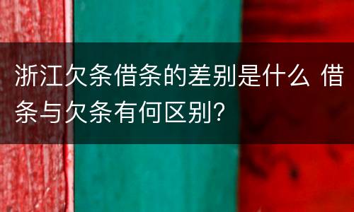 浙江欠条借条的差别是什么 借条与欠条有何区别?