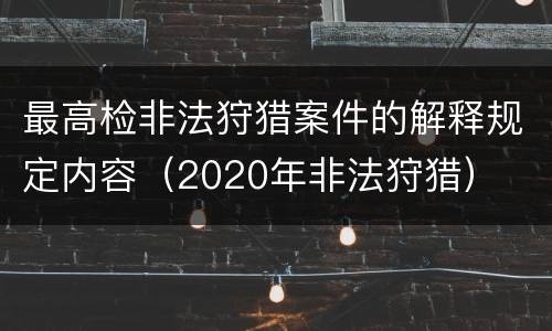最高检非法狩猎案件的解释规定内容（2020年非法狩猎）