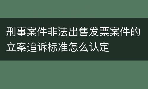 刑事案件非法出售发票案件的立案追诉标准怎么认定