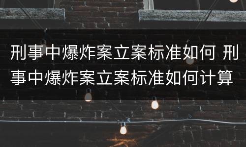 刑事中爆炸案立案标准如何 刑事中爆炸案立案标准如何计算