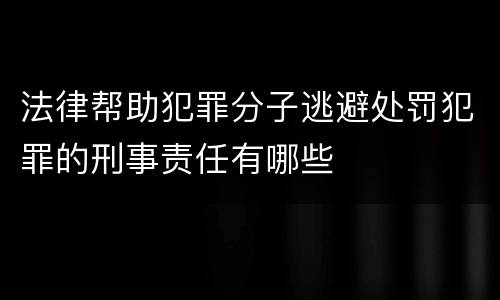 法律帮助犯罪分子逃避处罚犯罪的刑事责任有哪些