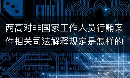 两高对非国家工作人员行贿案件相关司法解释规定是怎样的