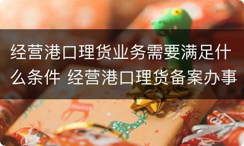 经营港口理货业务需要满足什么条件 经营港口理货备案办事指南