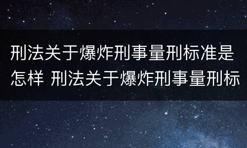刑法关于爆炸刑事量刑标准是怎样 刑法关于爆炸刑事量刑标准是怎样规定的