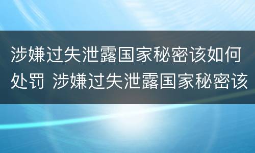 涉嫌过失泄露国家秘密该如何处罚 涉嫌过失泄露国家秘密该如何处罚呢