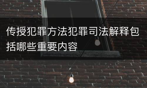 传授犯罪方法犯罪司法解释包括哪些重要内容