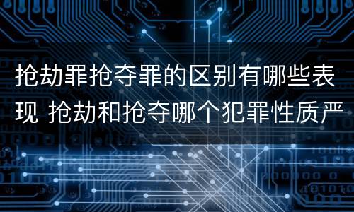 抢劫罪抢夺罪的区别有哪些表现 抢劫和抢夺哪个犯罪性质严重