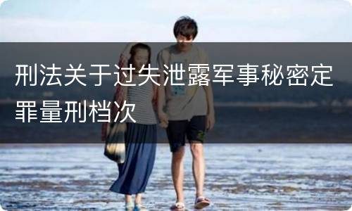 刑法关于过失泄露军事秘密定罪量刑档次