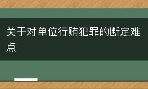 关于对单位行贿犯罪的断定难点