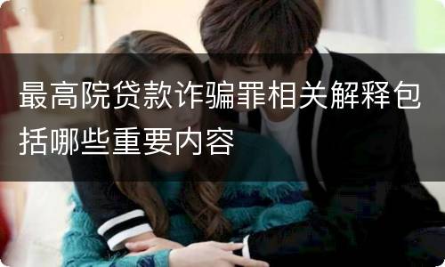 最高院贷款诈骗罪相关解释包括哪些重要内容