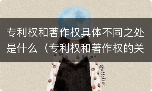 专利权和著作权具体不同之处是什么（专利权和著作权的关系）