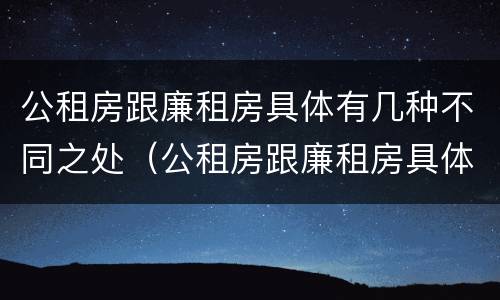 公租房跟廉租房具体有几种不同之处（公租房跟廉租房具体有几种不同之处在哪里）