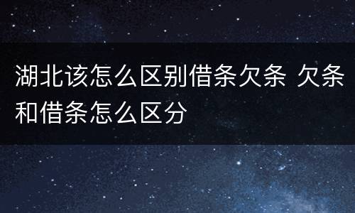 湖北该怎么区别借条欠条 欠条和借条怎么区分