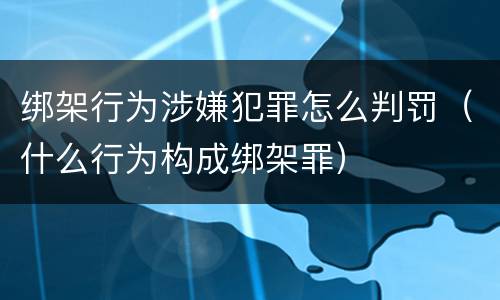 绑架行为涉嫌犯罪怎么判罚（什么行为构成绑架罪）