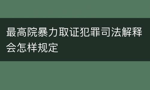 最高院暴力取证犯罪司法解释会怎样规定