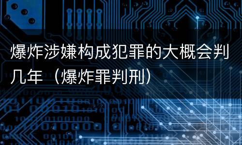 爆炸涉嫌构成犯罪的大概会判几年（爆炸罪判刑）