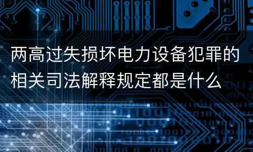 两高过失损坏电力设备犯罪的相关司法解释规定都是什么