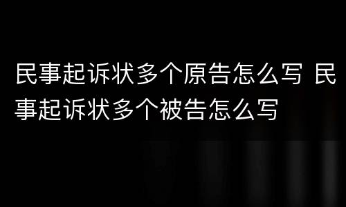 民事起诉状多个原告怎么写 民事起诉状多个被告怎么写