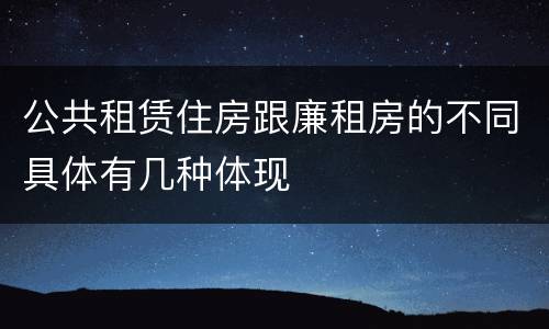 公共租赁住房跟廉租房的不同具体有几种体现