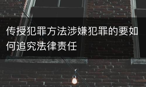 传授犯罪方法涉嫌犯罪的要如何追究法律责任