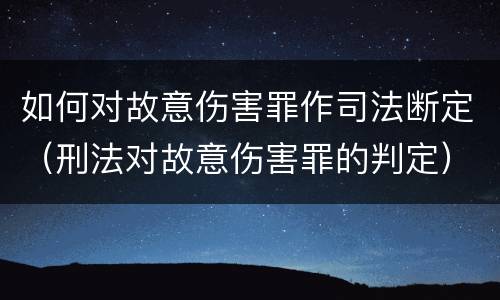 如何对故意伤害罪作司法断定（刑法对故意伤害罪的判定）