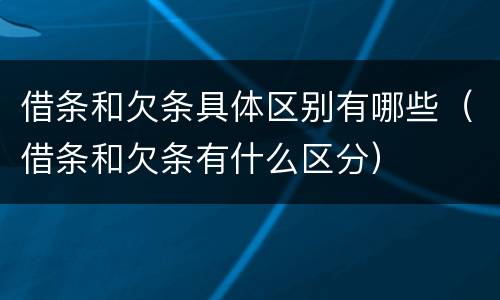 借条和欠条具体区别有哪些（借条和欠条有什么区分）