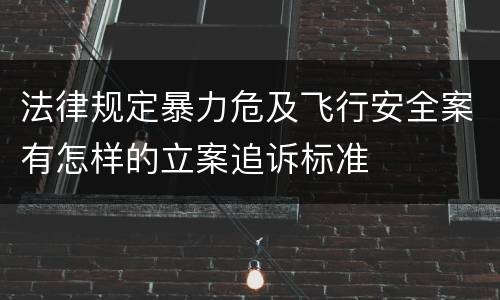 法律规定暴力危及飞行安全案有怎样的立案追诉标准