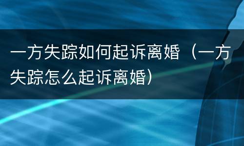 一方失踪如何起诉离婚（一方失踪怎么起诉离婚）