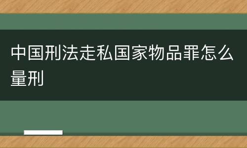 中国刑法走私国家物品罪怎么量刑