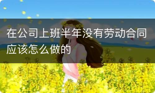 在公司上班半年没有劳动合同应该怎么做的