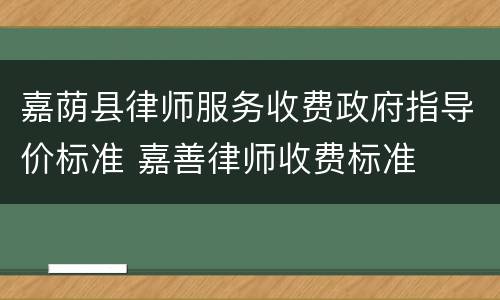 嘉荫县律师服务收费政府指导价标准 嘉善律师收费标准