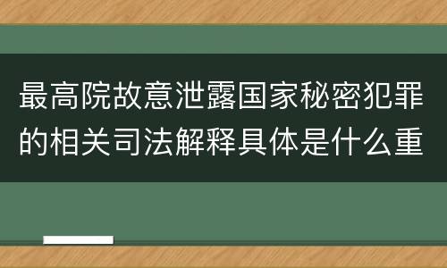 最高院故意泄露国家秘密犯罪的相关司法解释具体是什么重要内容