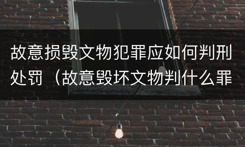 故意损毁文物犯罪应如何判刑处罚（故意毁坏文物判什么罪）