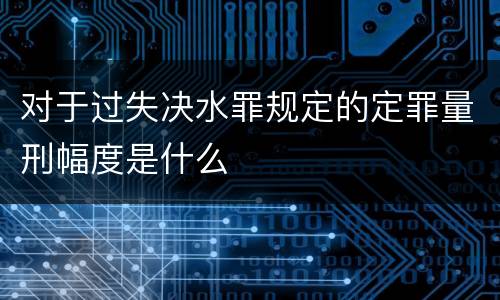 对于过失决水罪规定的定罪量刑幅度是什么