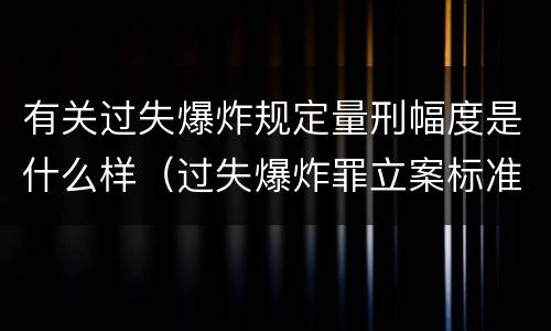 有关过失爆炸规定量刑幅度是什么样（过失爆炸罪立案标准）