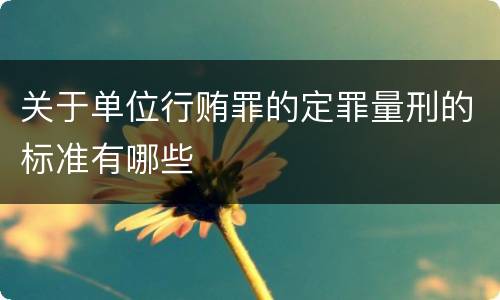 关于单位行贿罪的定罪量刑的标准有哪些