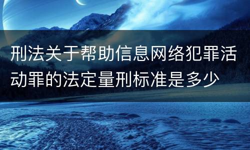 刑法关于帮助信息网络犯罪活动罪的法定量刑标准是多少