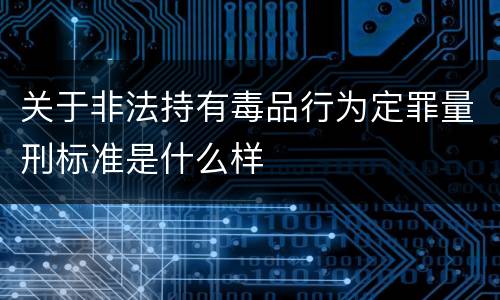 关于非法持有毒品行为定罪量刑标准是什么样