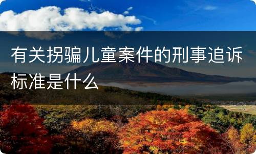 有关拐骗儿童案件的刑事追诉标准是什么