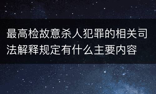 最高检故意杀人犯罪的相关司法解释规定有什么主要内容