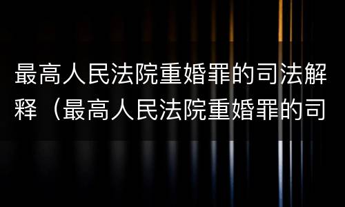 最高人民法院重婚罪的司法解释（最高人民法院重婚罪的司法解释）