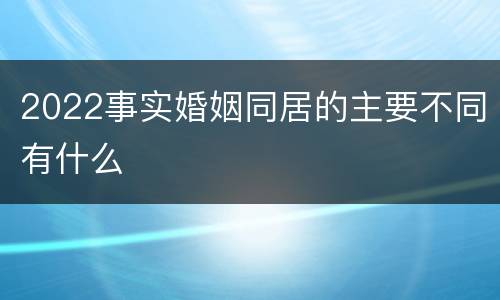 2022事实婚姻同居的主要不同有什么