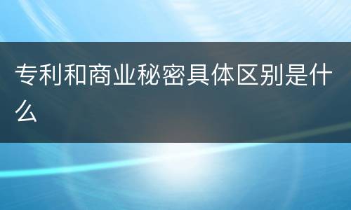 专利和商业秘密具体区别是什么