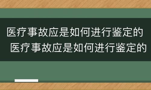 医疗事故应是如何进行鉴定的 医疗事故应是如何进行鉴定的呢
