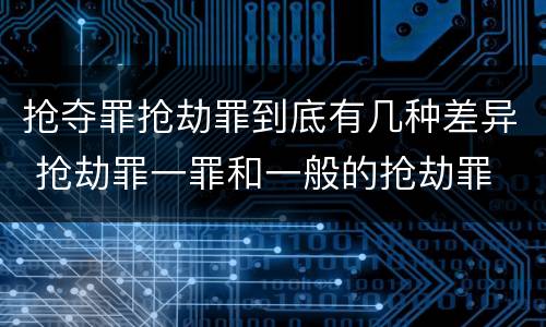 抢夺罪抢劫罪到底有几种差异 抢劫罪一罪和一般的抢劫罪