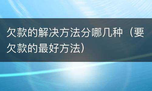 欠款的解决方法分哪几种（要欠款的最好方法）