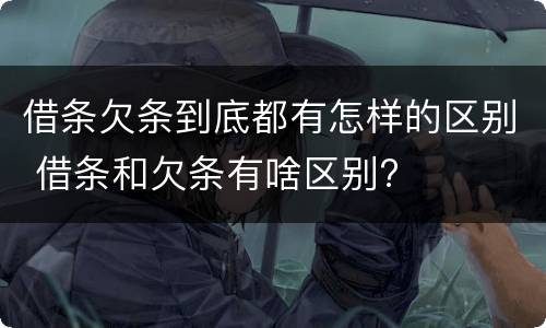 借条欠条到底都有怎样的区别 借条和欠条有啥区别?