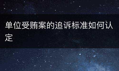 单位受贿案的追诉标准如何认定