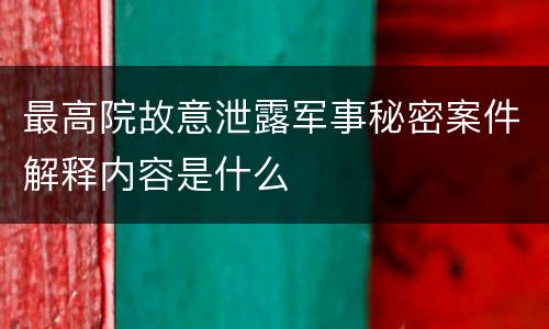 最高院故意泄露军事秘密案件解释内容是什么