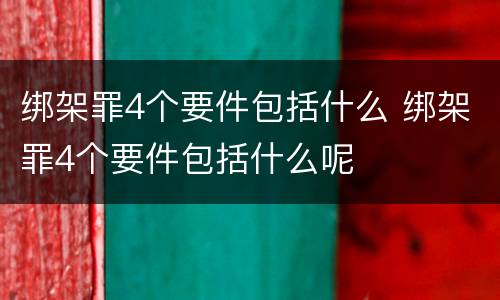 绑架罪4个要件包括什么 绑架罪4个要件包括什么呢